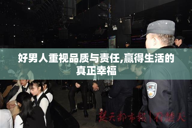 好男人重视品质与责任,赢得生活的真正幸福
