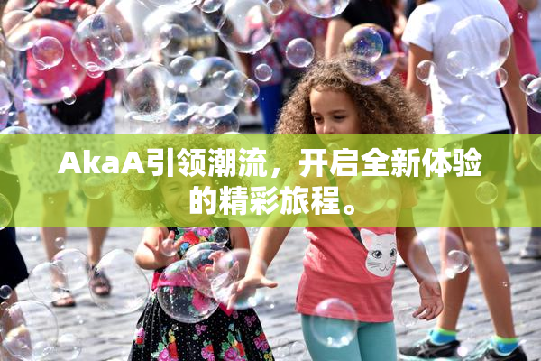 AkaA引领潮流，开启全新体验的精彩旅程。