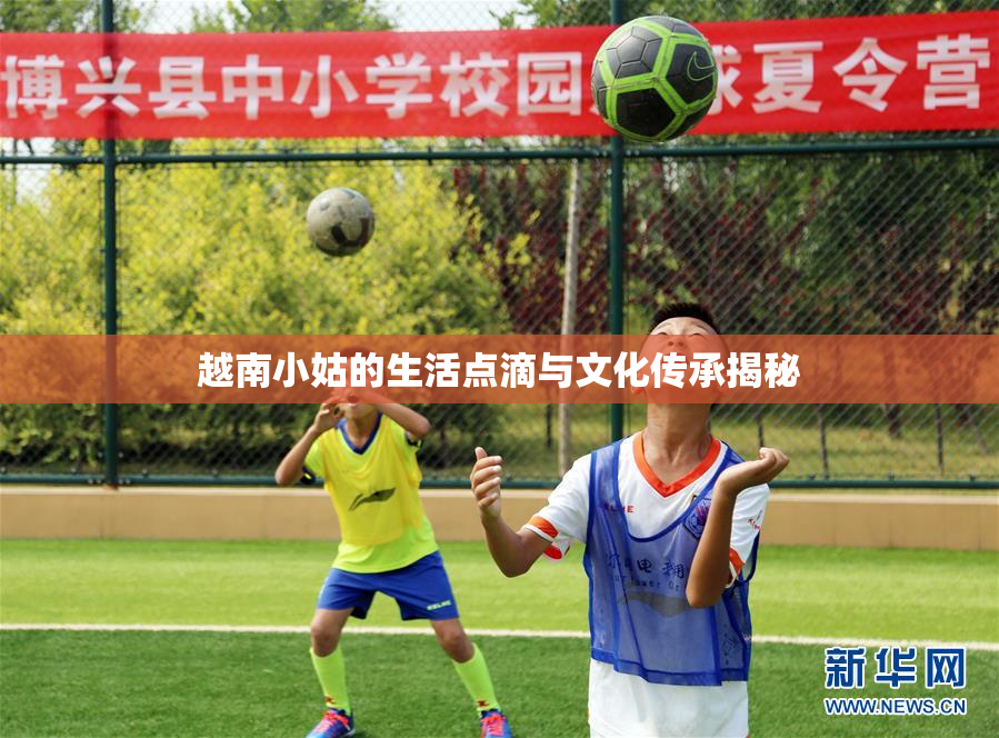 越南小姑的生活点滴与文化传承揭秘