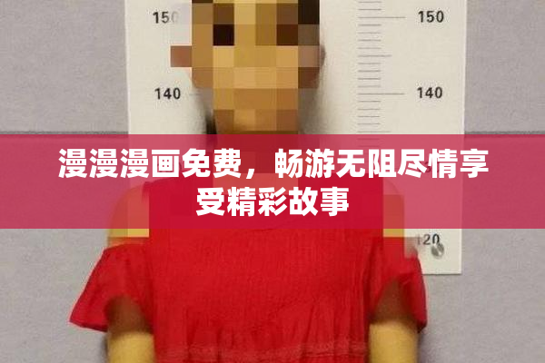 漫漫漫画免费，畅游无阻尽情享受精彩故事