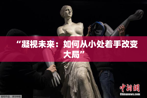 “凝视未来：如何从小处着手改变大局”