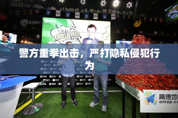 警方重拳出击，严打隐私侵犯行为