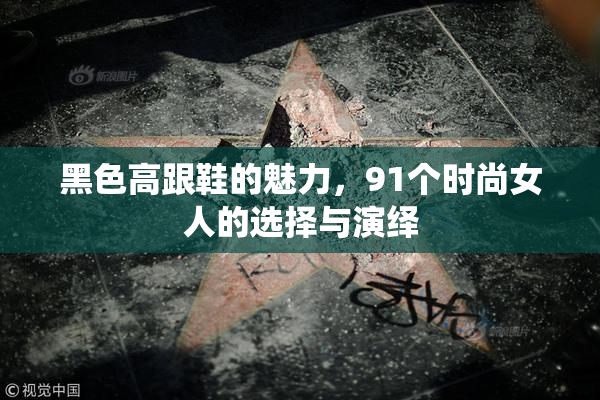 黑色高跟鞋的魅力，91个时尚女人的选择与演绎