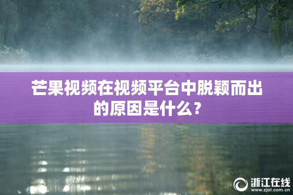 芒果视频在视频平台中脱颖而出的原因是什么？
