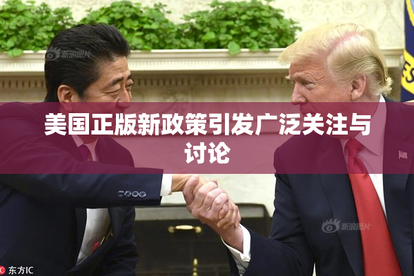 美国正版新政策引发广泛关注与讨论