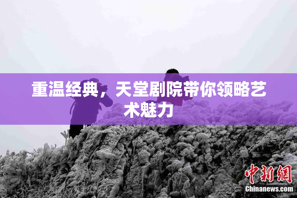 重温经典，天堂剧院带你领略艺术魅力