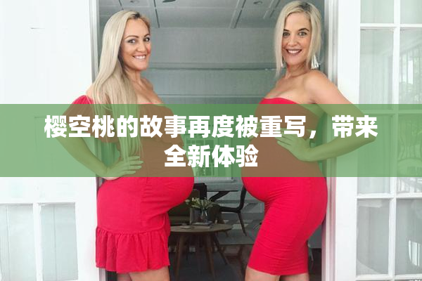 樱空桃的故事再度被重写，带来全新体验