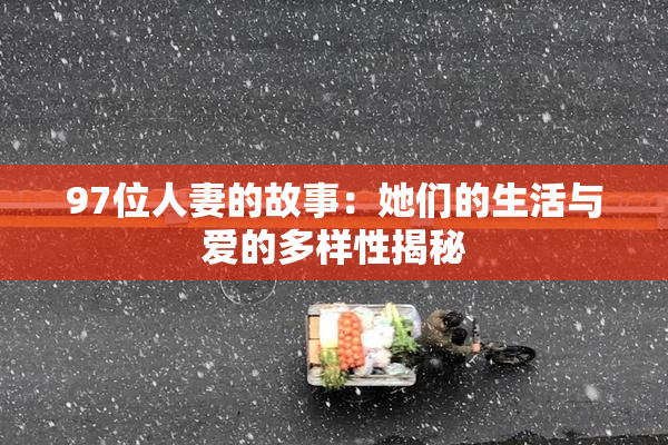 97位人妻的故事：她们的生活与爱的多样性揭秘