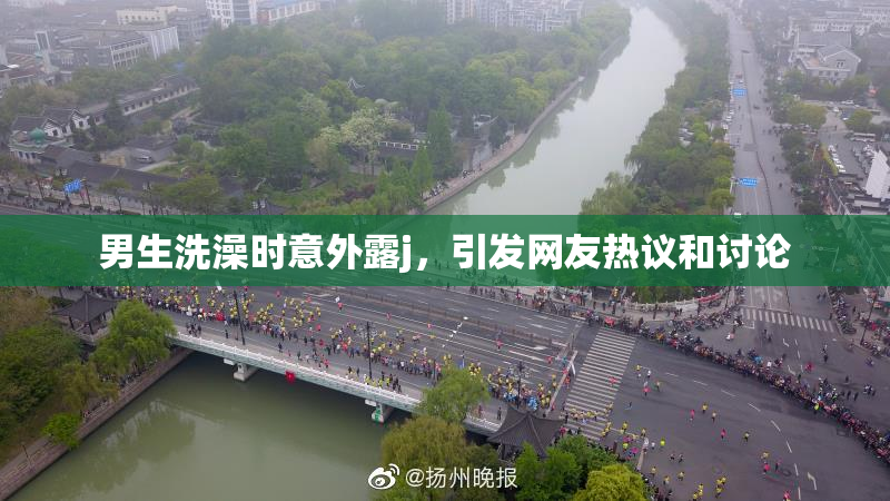 男生洗澡时意外露j，引发网友热议和讨论