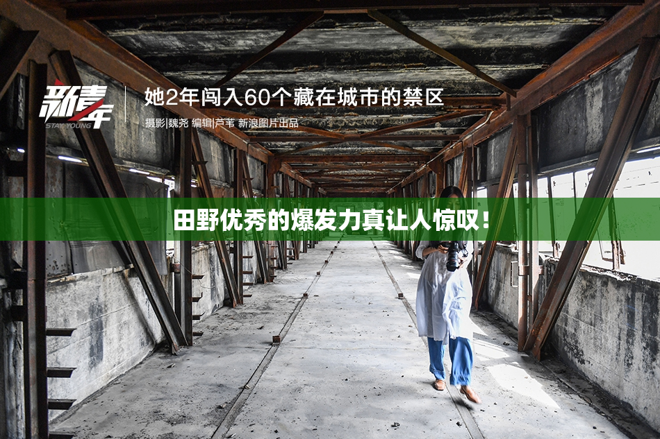 田野优秀的爆发力真让人惊叹！