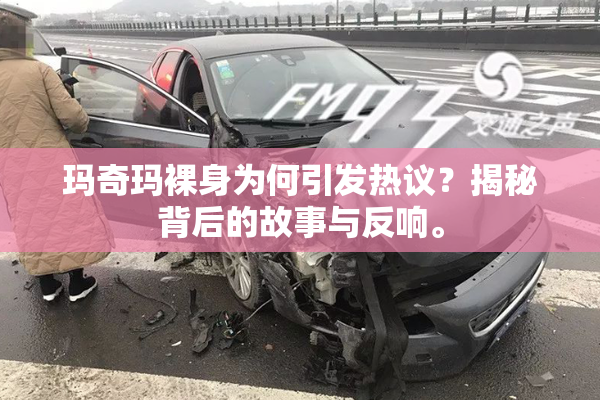 玛奇玛裸身为何引发热议？揭秘背后的故事与反响。
