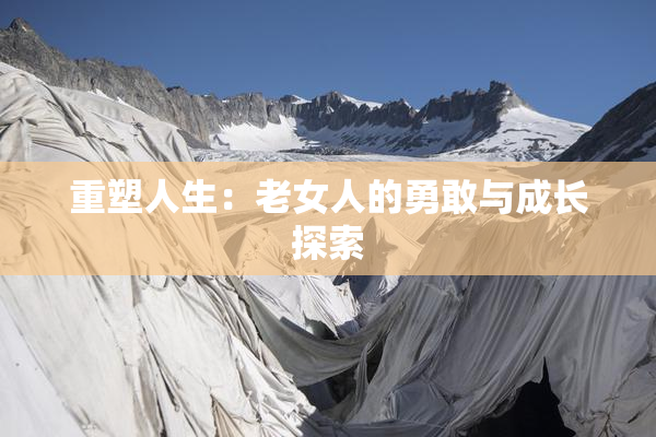 重塑人生：老女人的勇敢与成长探索