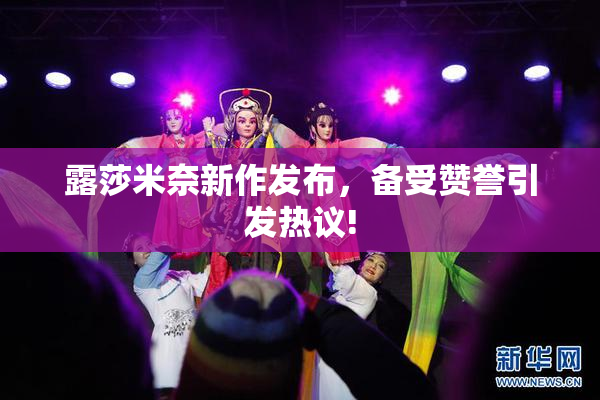 露莎米奈新作发布，备受赞誉引发热议!