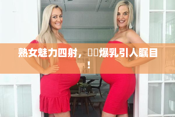 熟女魅力四射，豊満爆乳引人瞩目！