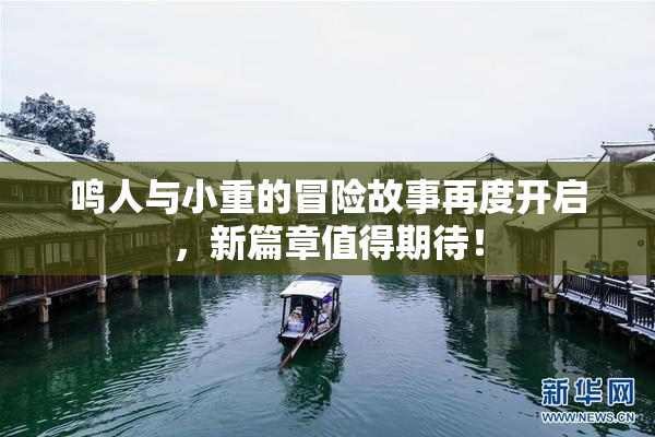 鸣人与小重的冒险故事再度开启，新篇章值得期待！