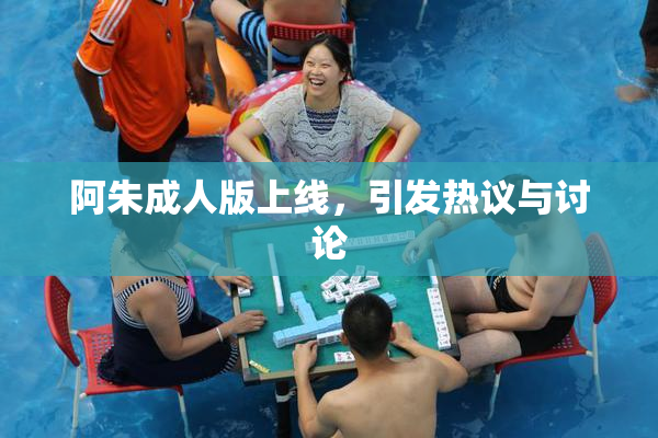 阿朱成人版上线，引发热议与讨论