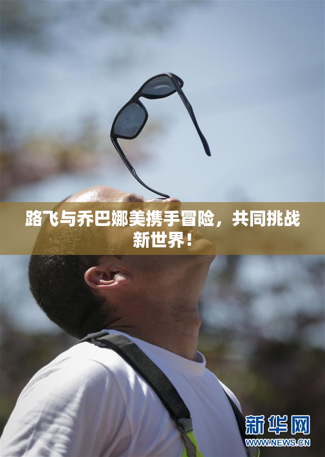 路飞与乔巴娜美携手冒险，共同挑战新世界！