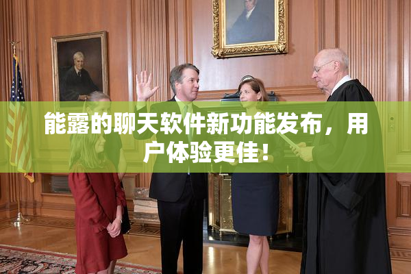 能露的聊天软件新功能发布，用户体验更佳！