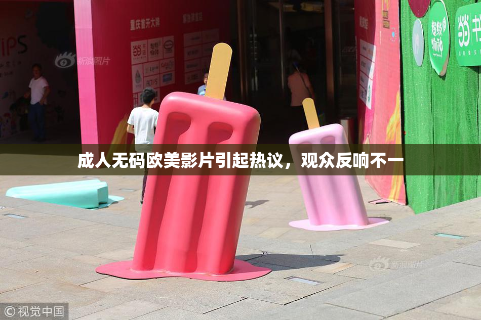成人无码欧美影片引起热议，观众反响不一