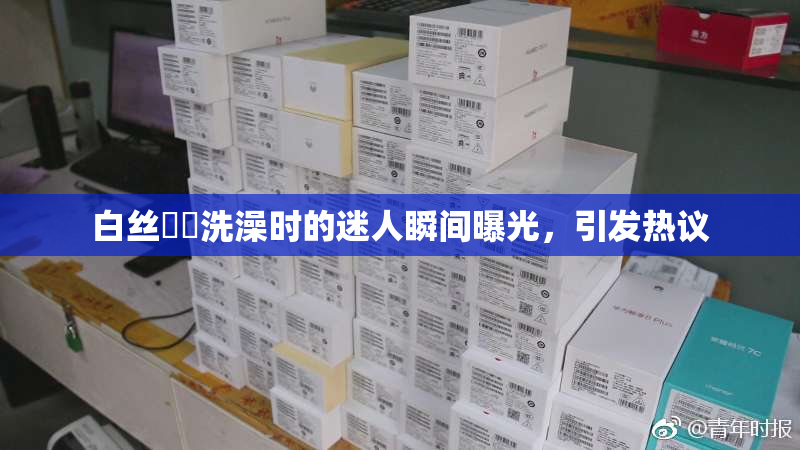 白丝妺妺洗澡时的迷人瞬间曝光，引发热议