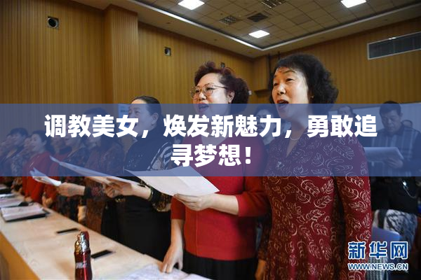 调教美女，焕发新魅力，勇敢追寻梦想！