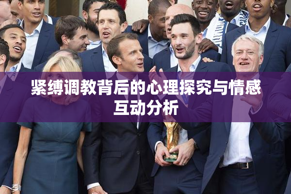 紧缚调教背后的心理探究与情感互动分析