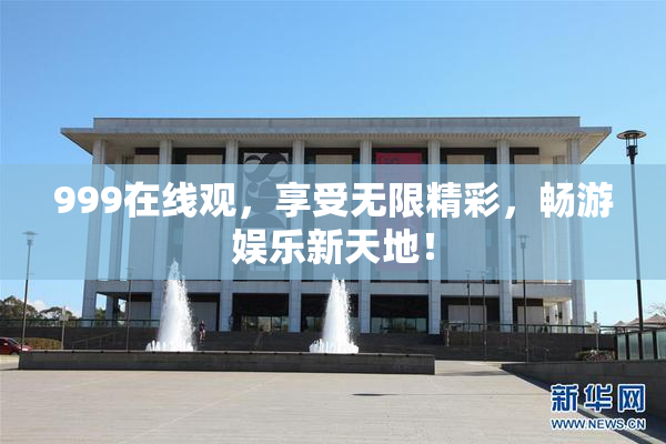 999在线观，享受无限精彩，畅游娱乐新天地！
