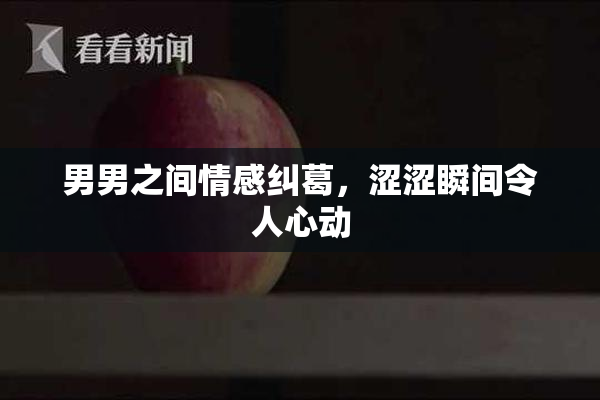 男男之间情感纠葛，涩涩瞬间令人心动