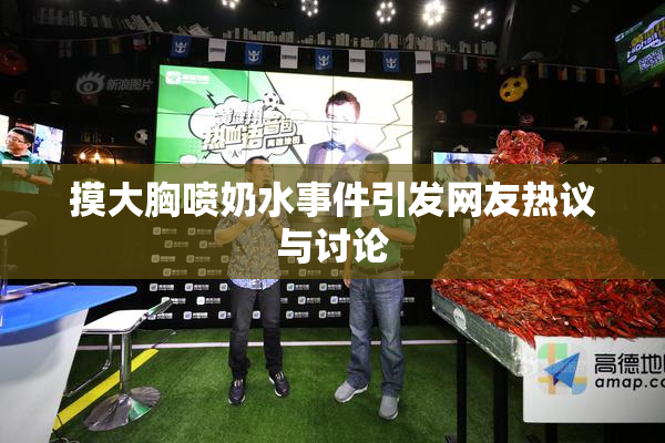 摸大胸喷奶水事件引发网友热议与讨论