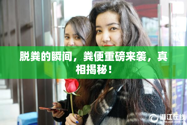 脱粪的瞬间，粪便重磅来袭，真相揭秘！
