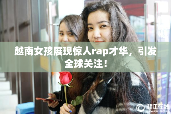 越南女孩展现惊人rap才华，引发全球关注！