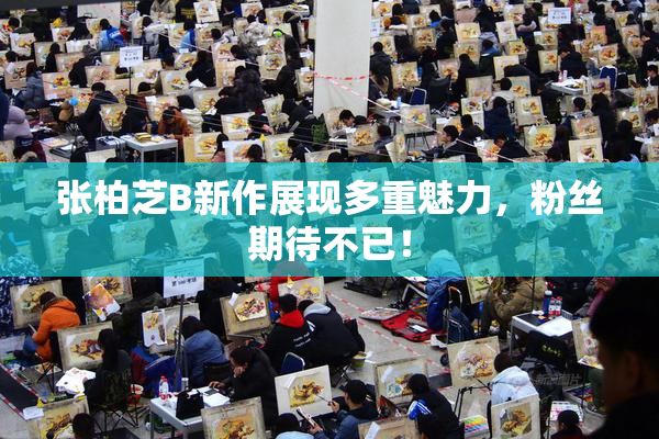 张柏芝B新作展现多重魅力，粉丝期待不已！