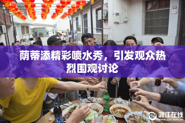 荫蒂添精彩喷水秀，引发观众热烈围观讨论
