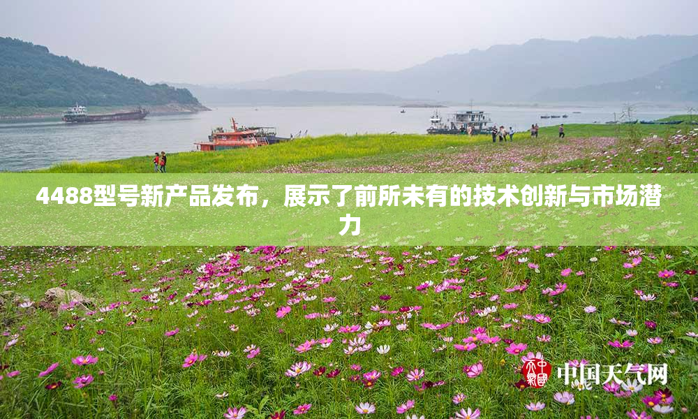 4488型号新产品发布，展示了前所未有的技术创新与市场潜力