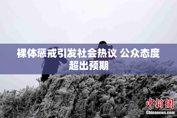 裸体惩戒引发社会热议 公众态度超出预期
