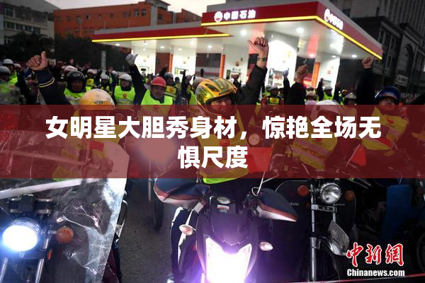 女明星大胆秀身材，惊艳全场无惧尺度