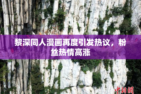 黎深同人漫画再度引发热议，粉丝热情高涨