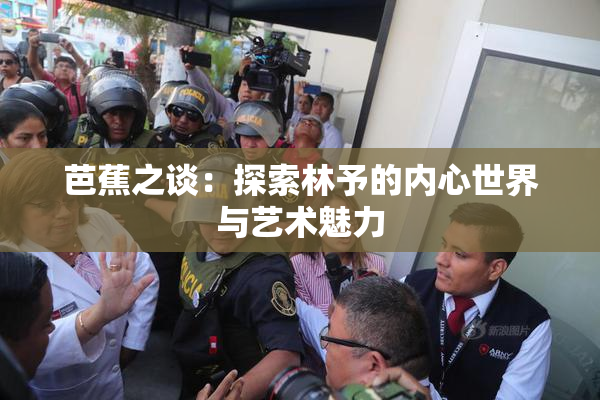 芭蕉之谈：探索林予的内心世界与艺术魅力
