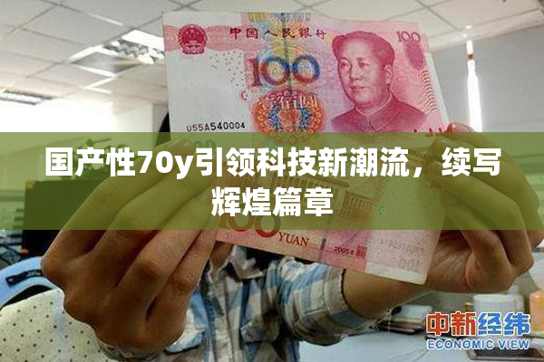 国产性70y引领科技新潮流，续写辉煌篇章