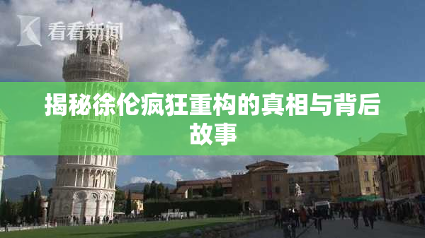 揭秘徐伦疯狂重构的真相与背后故事
