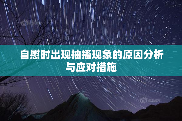 自慰时出现抽搐现象的原因分析与应对措施