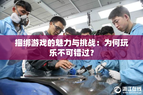 捆绑游戏的魅力与挑战：为何玩乐不可错过？