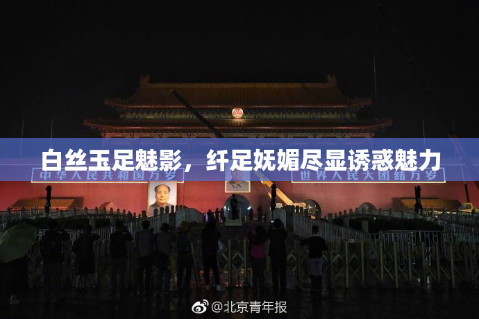 白丝玉足魅影，纤足妩媚尽显诱惑魅力