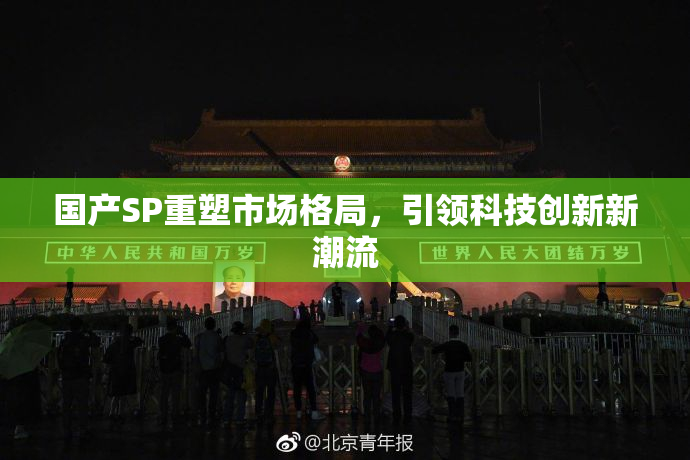 国产SP重塑市场格局，引领科技创新新潮流