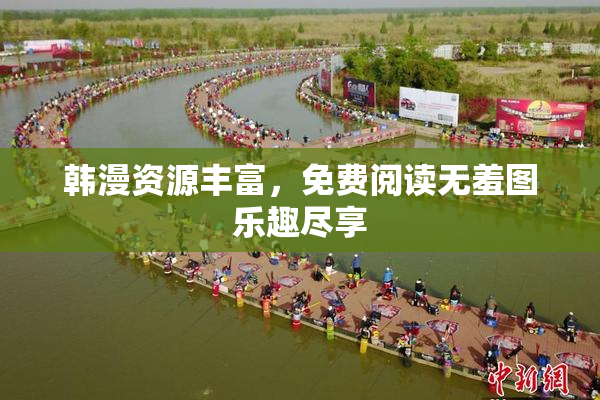 韩漫资源丰富，免费阅读无羞图乐趣尽享