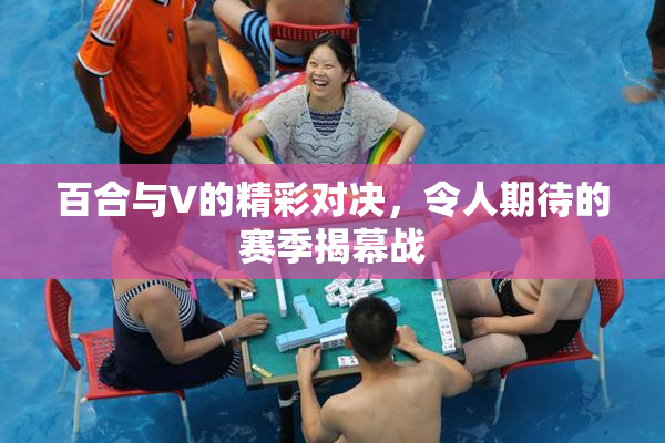 百合与V的精彩对决，令人期待的赛季揭幕战