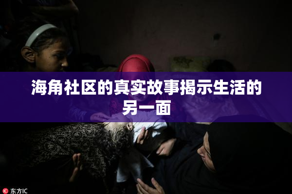 海角社区的真实故事揭示生活的另一面