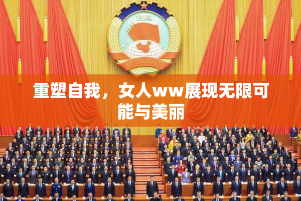 重塑自我，女人ww展现无限可能与美丽