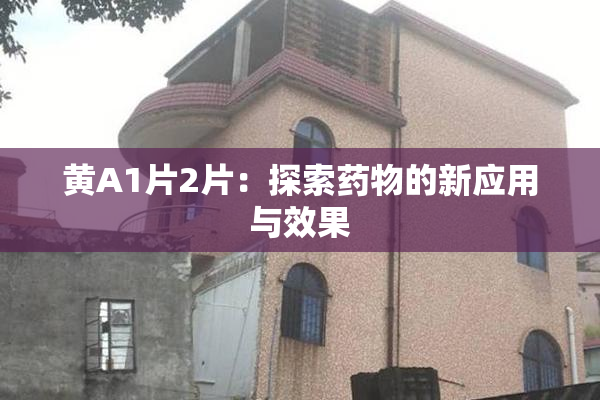 黄A1片2片：探索药物的新应用与效果