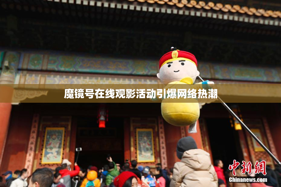 魔镜号在线观影活动引爆网络热潮
